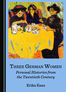 Three German Women: Personal Histories from the Twentieth Century