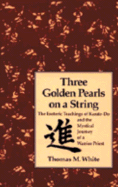 Three Golden Pearls on a String: The Esoteric Teachings of Karate-Do and the Mystical Journey of a Warrior Priest