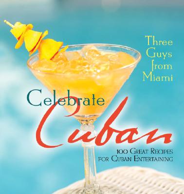 Three Guys from Miami Celebrate Cuban: 100 Great Recipes for Cuban Entertaining - Lindgren, Glenn, and Musibay, Raul, and Castillo, Jorge