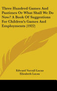 Three Hundred Games And Pastimes Or What Shall We Do Now? A Book Of Suggestions For Children's Games And Employments (1922)