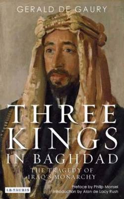 Three Kings in Baghdad: The Tragedy of Iraq's Monarchy - Gaury, Gerald De, and Mansel, Philip (Contributions by), and Rush, Alan de Lacy (Contributions by)