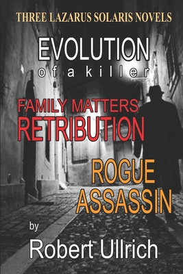 Three Lazarus Solaris Thrillers: Evolution of a Killer- Family Matters - Rogue Assassin - Hudson, Pat (Editor), and Brooks, Ginny (Editor), and Ullrich, Robert