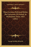 Three Lectures Delivered Before The University Of Oxford, In Michaelmas Term, 1852 (1852)