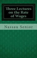 Three Lectures on the Rate of Wages - Senior, Nassau William