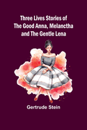 Three Lives Stories of The Good Anna, Melanctha and The Gentle Lena