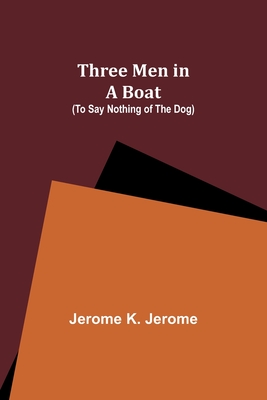 Three Men in a Boat (To Say Nothing of the Dog) - Jerome, Jerome K