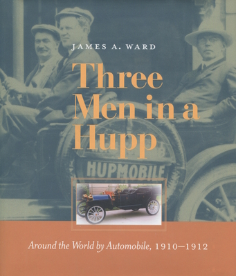 Three Men in a Hupp: Around the World by Automobile, 1910-1912 - Ward, James A