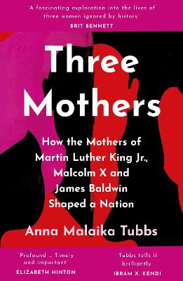 Three Mothers: How the Mothers of Martin Luther King Jr., Malcolm X and James Baldwin Shaped a Nation - Tubbs, Anna Malaika