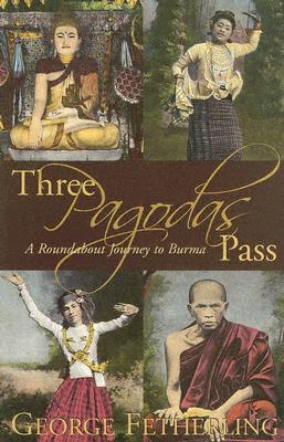 Three Pagodas Pass: A Roundabout Journey to Burma - Fetherling, George