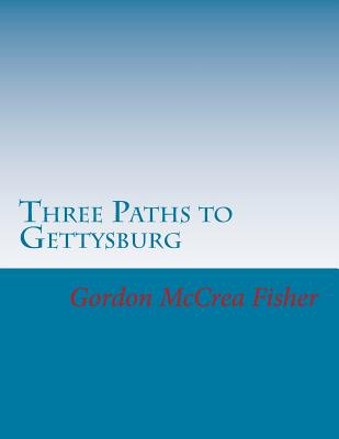 Three Paths to Gettysburg - Fisher, Gordon McCrea, PhD