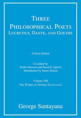 Three Philosophical Poets: Lucretius, Dante, and Goethe, critical edition, Volume 8: Volume VIII - Santayana, George, and Dawson, Kellie (Editor), and Spiech, David E (Editor)