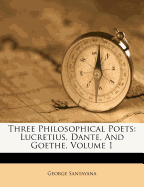 Three Philosophical Poets: Lucretius, Dante, and Goethe, Volume 1