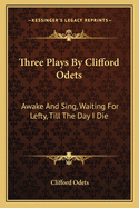 Three Plays By Clifford Odets: Awake And Sing, Waiting For Lefty, Till The Day I Die