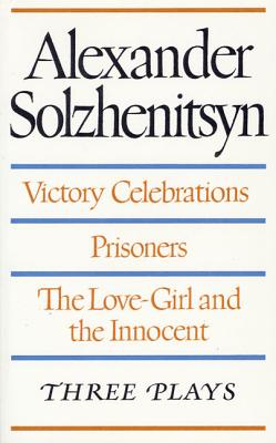 Three Plays: Victory Celebrations, Prisoners, The Love-Girl and the Innocent - Solzhenitsyn, Aleksandr Isaevich