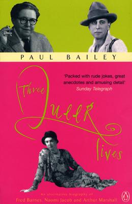 Three Queer Lives: An Alternative Biography of Fred Barnes, Naomi Jacob and Arthur Marshall - Bailey, Paul, Mr.