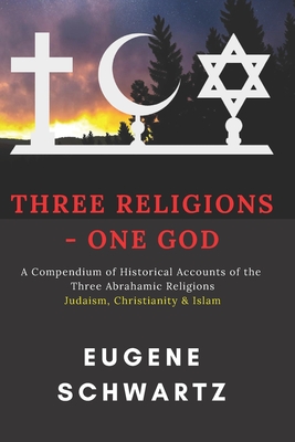 Three Religions - One God: A Compendium of Historical Accounts of the Three Abrahamic Religions - Schwartz, Eugene
