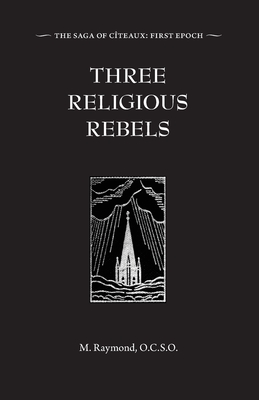 Three Religious Rebels: Forefathers of the Trappists - Raymond, M