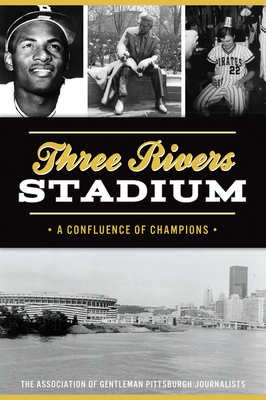 Three Rivers Stadium: A Confluence of Champions - The Association of Gentleman Pittsburgh Journalists