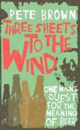 Three Sheets to the Wind: One Man's Quest for the Meaning of Beer