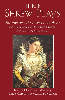 Three Shrew Plays: Shakespeare's The Taming of the Shrew; with The Anonymous The Taming of a Shrew, and Fletcher's The Tamer Tamed - Gaines, Barry (Editor), and Maurer, Margaret (Editor)