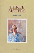 Three Sisters: A Translation of the Play by Anton Chekhov - Chekhov, Anton Pavlovich, and Friel, Brian