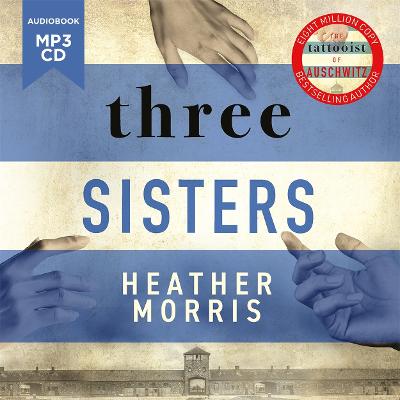 Three Sisters: A TRIUMPHANT STORY OF LOVE AND SURVIVAL FROM THE AUTHOR OF THE TATTOOIST OF AUSCHWITZ - Morris, Heather, and Williams, Finty (Narrator)