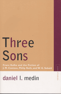 Three Sons: Franz Kafka and the Fiction of J. M. Coetzee, Philip Roth, and W.G. Sebald