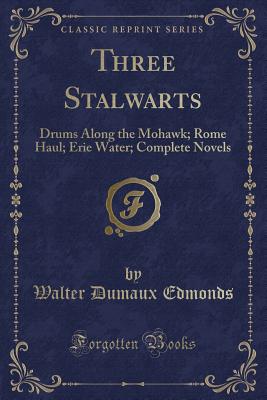 Three Stalwarts: Drums Along the Mohawk; Rome Haul; Erie Water; Complete Novels (Classic Reprint) - Edmonds, Walter Dumaux