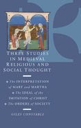 Three Studies in Medieval Religious and Social Thought: The Interpretation of Mary and Martha, the Ideal of the Imitation of Christ, the Orders of Society