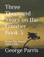 Three Thousand Years on the Frontier Book 3: Across the Atlantic 1492-1700