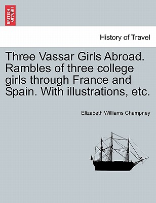 Three Vassar Girls Abroad. Rambles of Three College Girls Through France and Spain. with Illustrations, Etc. - Champney, Elizabeth W