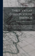 Three Vassar Girls in South America: A Holiday Trip of Three College Girls Through the Southern Continent, Up the Amazon, Down the Madeira, Across the Andes, and Up the Pacific Coast to Panama