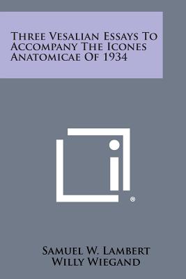 Three Vesalian Essays to Accompany the Icones Anatomicae of 1934 - Lambert, Samuel W, and Wiegand, Willy, and Ivins Jr, William Mills