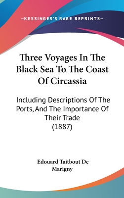 Three Voyages In The Black Sea To The Coast Of Circassia: Including Descriptions Of The Ports, And The Importance Of Their Trade (1887) - Marigny, Edouard Taitbout De