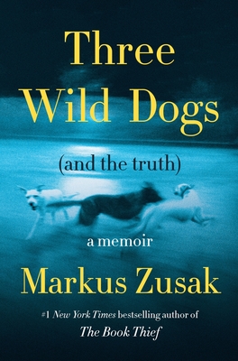 Three Wild Dogs (and the Truth): A Memoir - Zusak, Markus