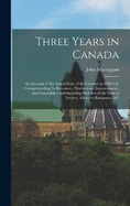 Three Years in Canada: An Account of the Actual State of the Country in 1826-7-8. Comprehending Its Resources, Productions, Improvements, and Capabilities; and Including Sketches of the State of Society, Advice to Emigrants, &c