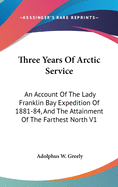 Three Years Of Arctic Service: An Account Of The Lady Franklin Bay Expedition Of 1881-84, And The Attainment Of The Farthest North V1