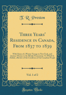 Three Years' Residence in Canada, from 1837 to 1839, Vol. 1 of 2: With Notes of a Winter Voyage to New York, and Journey Thence to the British Possessions: To Which Is Added, a Review of the Condition of the Canadian People (Classic Reprint)