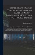 Three Years Travels Through the Interior Parts of North-America for More Than Five Thousand Miles: Containing an Account of the Great Lakes and All the Lakes, Islands, and Rivers ... With a Description of the Birds, Beasts, Reptiles, Insects, And...