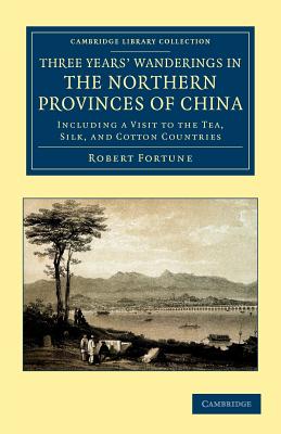 Three Years' Wanderings in the Northern Provinces of China: Including a Visit to the Tea, Silk, and Cotton Countries - Fortune, Robert