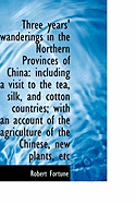 Three Years' Wanderings in the Northern Provinces of China: Including a Visit to the Tea, Silk, and