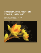 Threescore and Ten Years, 1820-1890: Recollections by W. J. Linton