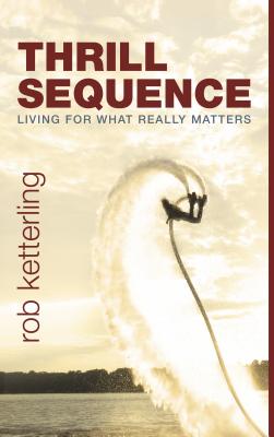 Thrill Sequence: Living for What Really Matters - Ketterling, Rob