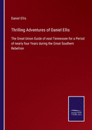 Thrilling Adventures of Daniel Ellis: The Great Union Guide of east Tennessee for a Period of nearly four Years during the Great Southern Rebellion