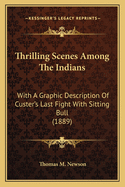 Thrilling Scenes Among The Indians: With A Graphic Description Of Custer's Last Fight With Sitting Bull (1889)