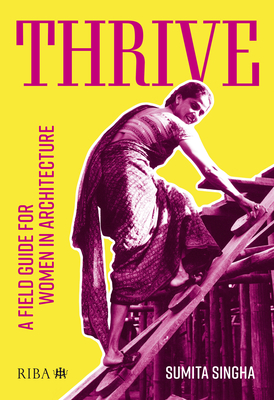 Thrive: A field guide for women in architecture - Singha, Sumita