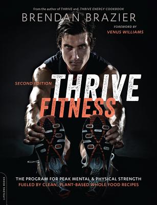 Thrive Fitness, second edition: The Program for Peak Mental and Physical Strength-Fueled by Clean, Plant-based, Whole Food Recipes - Brazier, Brendan, and Williams, Venus
