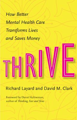 Thrive: How Better Mental Health Care Transforms Lives and Saves Money - Layard, Richard, and Clark, David M, and Kahneman, Daniel (Foreword by)