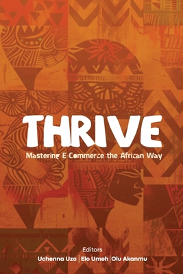 Thrive: Mastering E-commerce the African way - Uzo, Uchenna (Editor), and Umeh, Elo (Editor), and Akanmu, Olu (Editor)