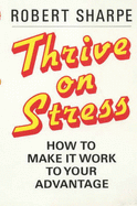 Thrive on Stress: How to Make it Work to Your Advantage - Sharpe, Robert, Dr.